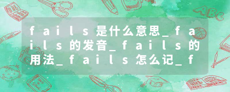 fails是什么意思_fails的发音_fails的用法_fails怎么记_fails翻译