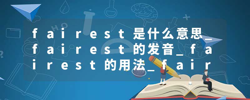 fairest是什么意思_fairest的发音_fairest的用法_fairest怎么记_fairest翻译