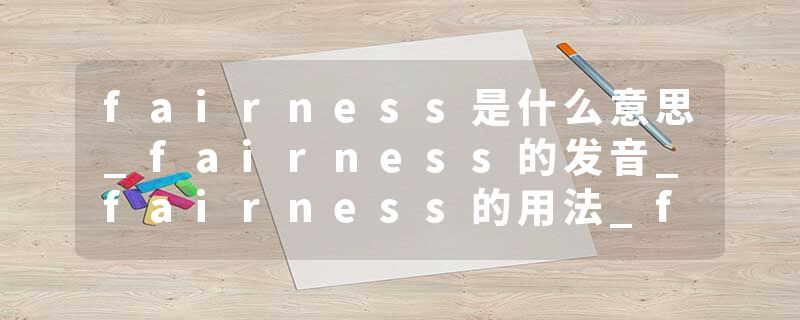 fairness是什么意思_fairness的发音_fairness的用法_fairness怎么记_fairness翻译
