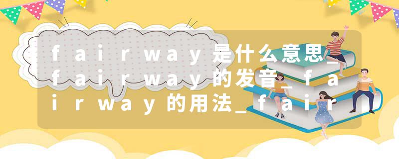 fairway是什么意思_fairway的发音_fairway的用法_fairway怎么记_fairway翻译