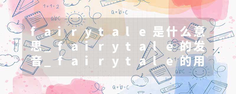fairytale是什么意思_fairytale的发音_fairytale的用法_fairytale怎么记_fairytale翻译