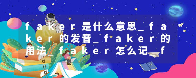 faker是什么意思_faker的发音_faker的用法_faker怎么记_faker翻译