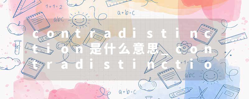 contradistinction是什么意思_contradistinction的发音_contradistinction的用法_contradistinction怎么记_contradistinct