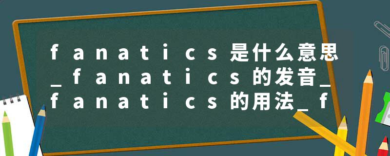 fanatics是什么意思_fanatics的发音_fanatics的用法_fanatics怎么记_fanatics翻译