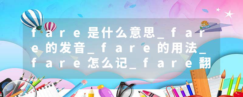 fare是什么意思_fare的发音_fare的用法_fare怎么记_fare翻译