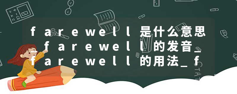 farewell是什么意思_farewell的发音_farewell的用法_farewell怎么记_farewell翻译