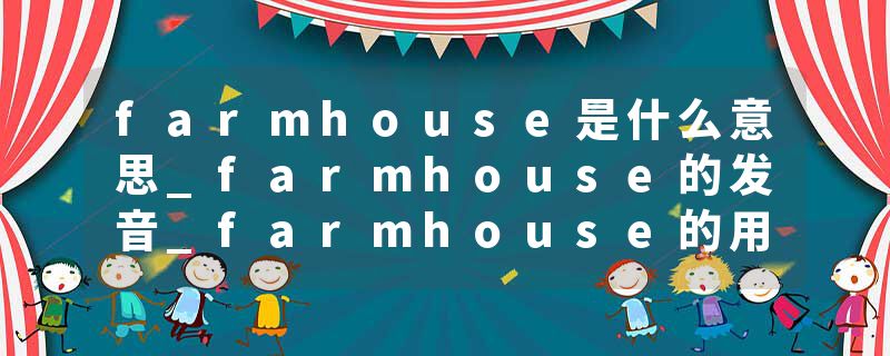 farmhouse是什么意思_farmhouse的发音_farmhouse的用法_farmhouse怎么记_farmhouse翻译