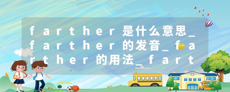 farther是什么意思_farther的发音_farther的用法_farther怎么记_farther翻译