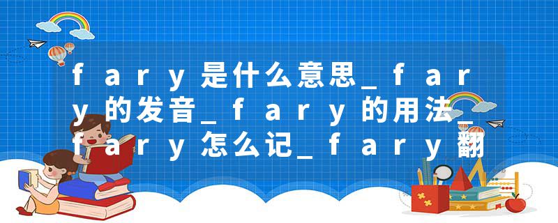 fary是什么意思_fary的发音_fary的用法_fary怎么记_fary翻译