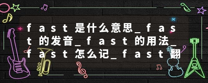 fast是什么意思_fast的发音_fast的用法_fast怎么记_fast翻译