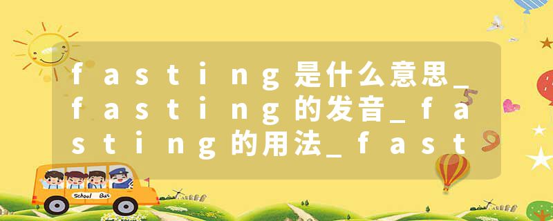 fasting是什么意思_fasting的发音_fasting的用法_fasting怎么记_fasting翻译