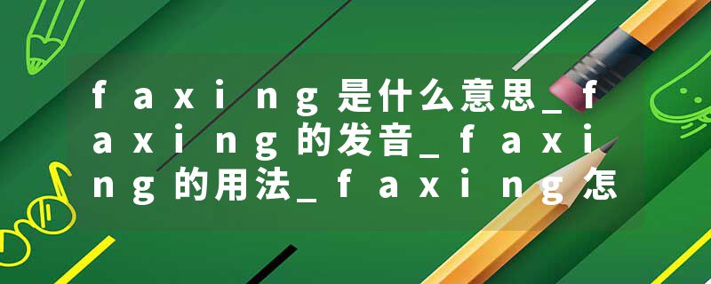 faxing是什么意思_faxing的发音_faxing的用法_faxing怎么记_faxing翻译