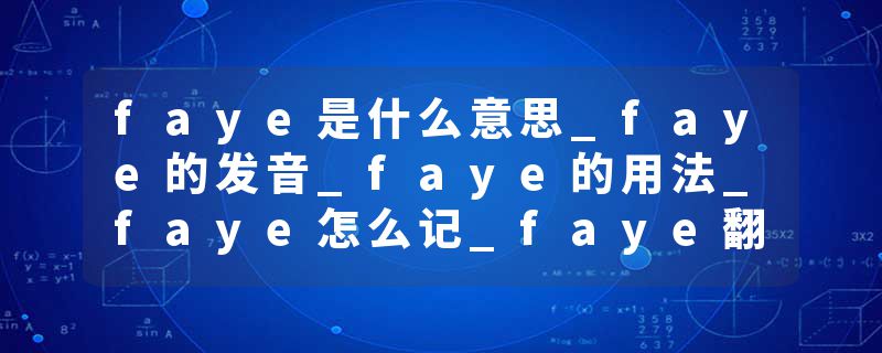 faye是什么意思_faye的发音_faye的用法_faye怎么记_faye翻译