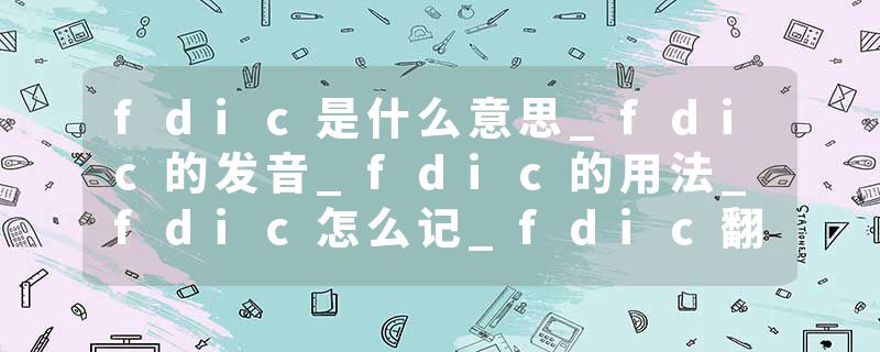 fdic是什么意思_fdic的发音_fdic的用法_fdic怎么记_fdic翻译