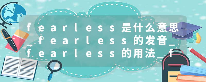 fearless是什么意思_fearless的发音_fearless的用法_fearless怎么记_fearless翻译