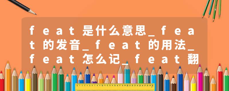 feat是什么意思_feat的发音_feat的用法_feat怎么记_feat翻译