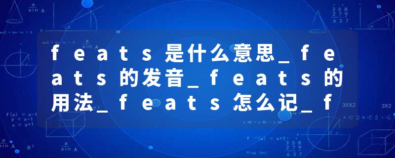 feats是什么意思_feats的发音_feats的用法_feats怎么记_feats翻译