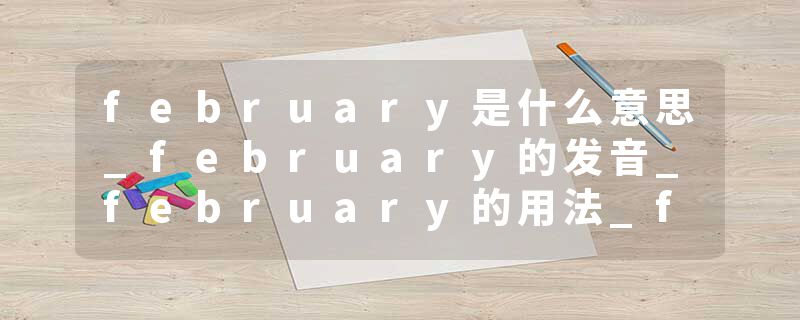 february是什么意思_february的发音_february的用法_february怎么记_february翻译