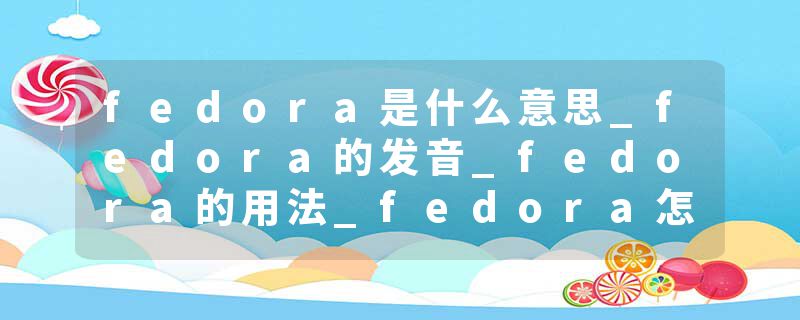 fedora是什么意思_fedora的发音_fedora的用法_fedora怎么记_fedora翻译
