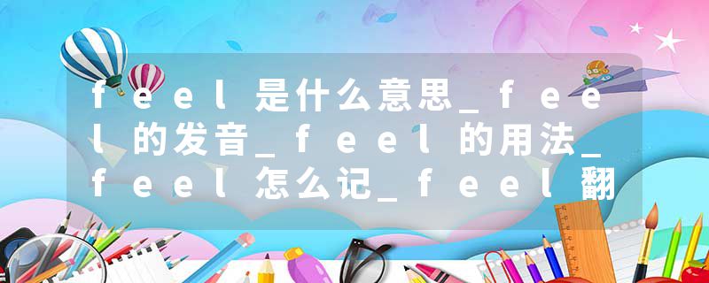 feel是什么意思_feel的发音_feel的用法_feel怎么记_feel翻译