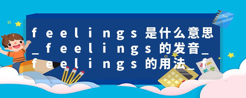 feelings是什么意思_feelings的发音_feelings的用法_feelings怎么记_feelings翻译