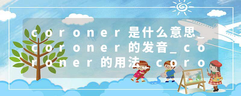 coroner是什么意思_coroner的发音_coroner的用法_coroner怎么记_coroner翻译