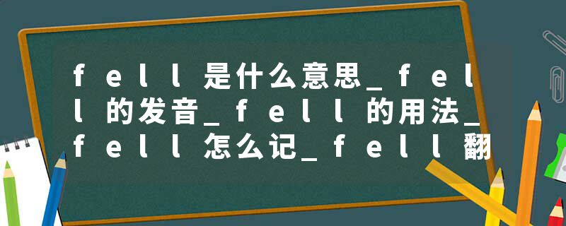 fell是什么意思_fell的发音_fell的用法_fell怎么记_fell翻译