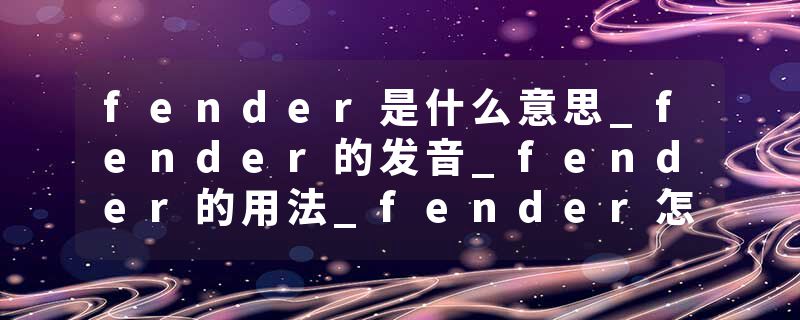 fender是什么意思_fender的发音_fender的用法_fender怎么记_fender翻译