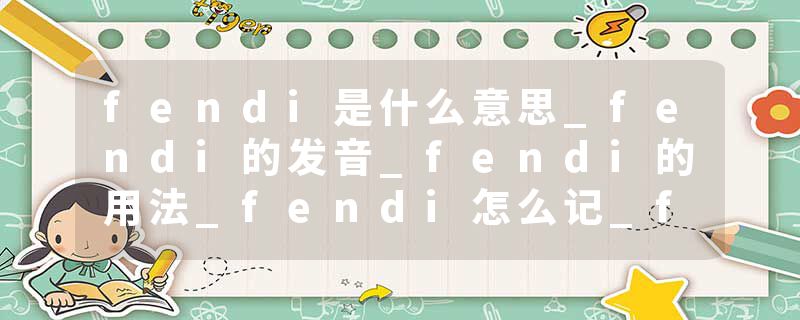 fendi是什么意思_fendi的发音_fendi的用法_fendi怎么记_fendi翻译