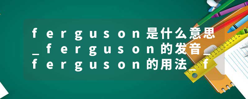 ferguson是什么意思_ferguson的发音_ferguson的用法_ferguson怎么记_ferguson翻译