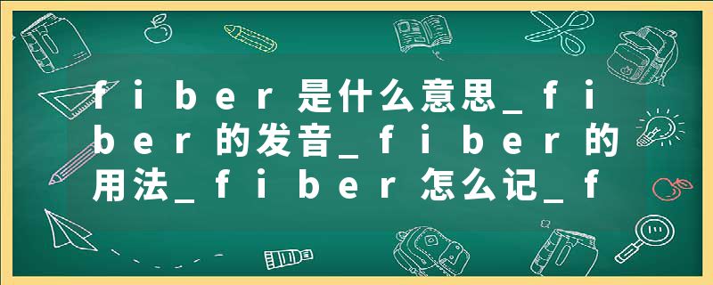 fiber是什么意思_fiber的发音_fiber的用法_fiber怎么记_fiber翻译