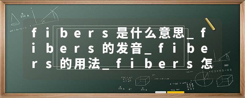 fibers是什么意思_fibers的发音_fibers的用法_fibers怎么记_fibers翻译