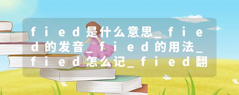 fied是什么意思_fied的发音_fied的用法_fied怎么记_fied翻译