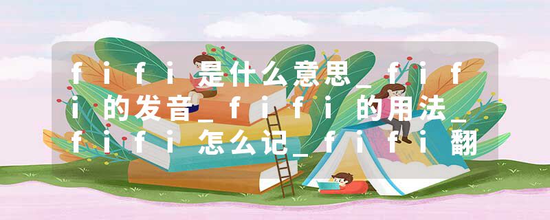 fifi是什么意思_fifi的发音_fifi的用法_fifi怎么记_fifi翻译