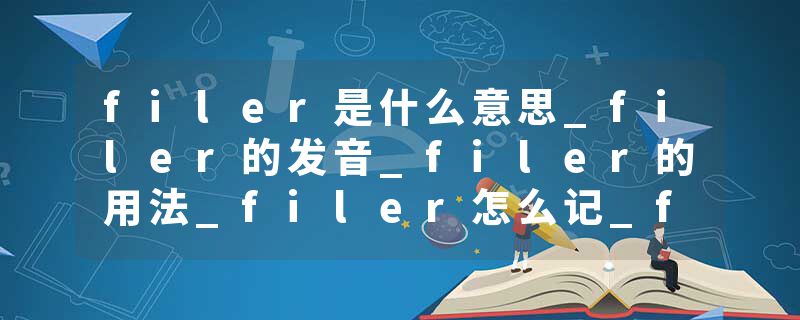 filer是什么意思_filer的发音_filer的用法_filer怎么记_filer翻译