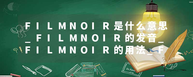 FILMNOIR是什么意思_FILMNOIR的发音_FILMNOIR的用法_FILMNOIR怎么记_FILMNOIR翻译