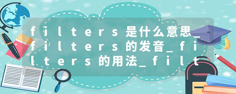 filters是什么意思_filters的发音_filters的用法_filters怎么记_filters翻译