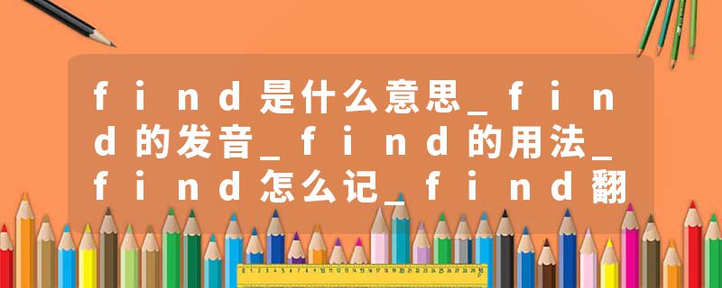 find是什么意思_find的发音_find的用法_find怎么记_find翻译