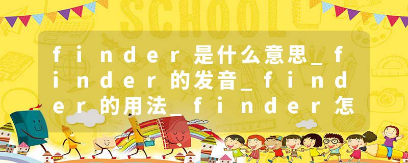 finder是什么意思_finder的发音_finder的用法_finder怎么记_finder翻译