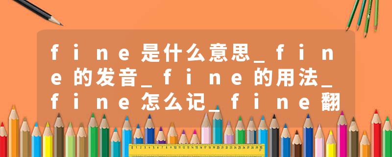 fine是什么意思_fine的发音_fine的用法_fine怎么记_fine翻译