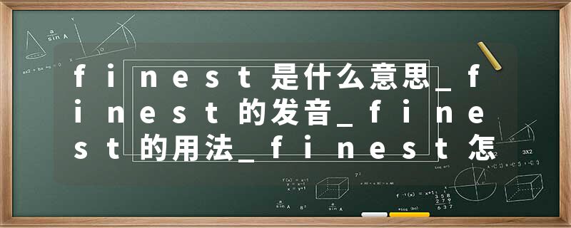 finest是什么意思_finest的发音_finest的用法_finest怎么记_finest翻译
