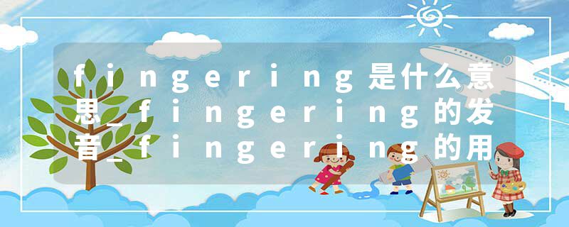 fingering是什么意思_fingering的发音_fingering的用法_fingering怎么记_fingering翻译