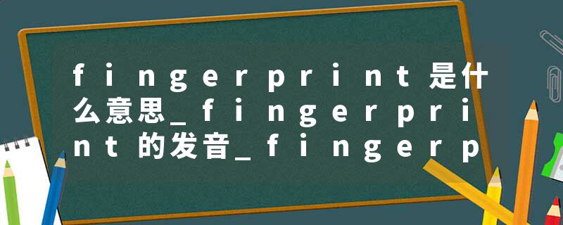fingerprint是什么意思_fingerprint的发音_fingerprint的用法_fingerprint怎么记_fingerprint翻译