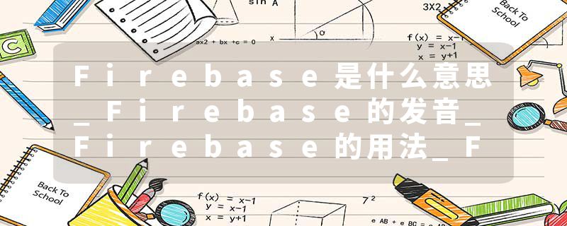 Firebase是什么意思_Firebase的发音_Firebase的用法_Firebase怎么记_Firebase翻译