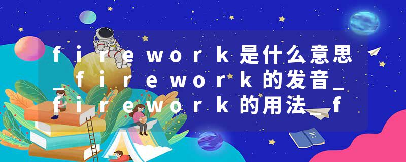 firework是什么意思_firework的发音_firework的用法_firework怎么记_firework翻译