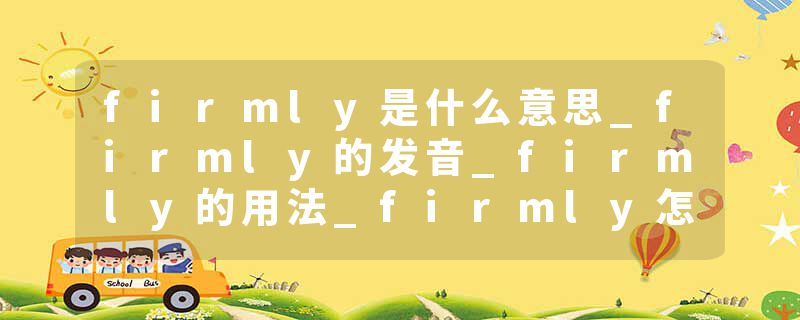 firmly是什么意思_firmly的发音_firmly的用法_firmly怎么记_firmly翻译