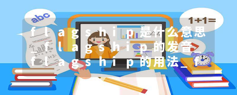 flagship是什么意思_flagship的发音_flagship的用法_flagship怎么记_flagship翻译