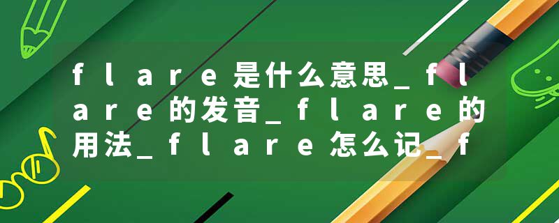 flare是什么意思_flare的发音_flare的用法_flare怎么记_flare翻译