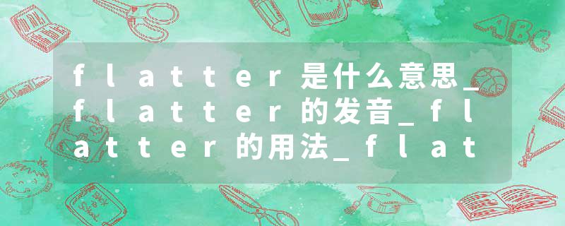 flatter是什么意思_flatter的发音_flatter的用法_flatter怎么记_flatter翻译