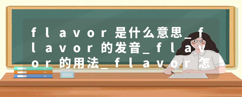 flavor是什么意思_flavor的发音_flavor的用法_flavor怎么记_flavor翻译
